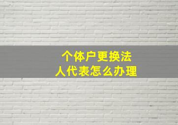 个体户更换法人代表怎么办理