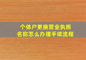 个体户更换营业执照名称怎么办理手续流程