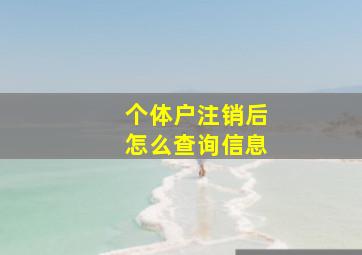 个体户注销后怎么查询信息