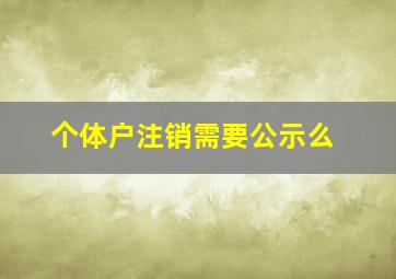 个体户注销需要公示么