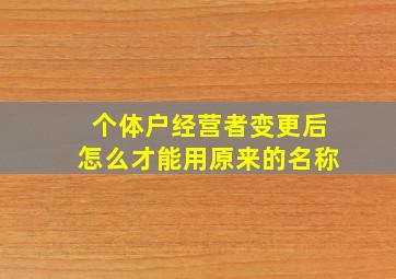 个体户经营者变更后怎么才能用原来的名称