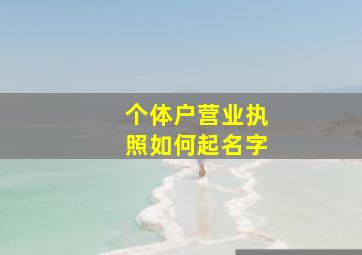 个体户营业执照如何起名字