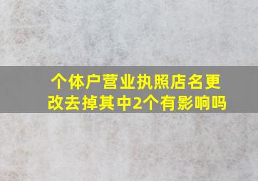 个体户营业执照店名更改去掉其中2个有影响吗