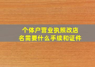 个体户营业执照改店名需要什么手续和证件