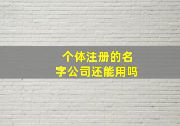 个体注册的名字公司还能用吗