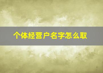 个体经营户名字怎么取