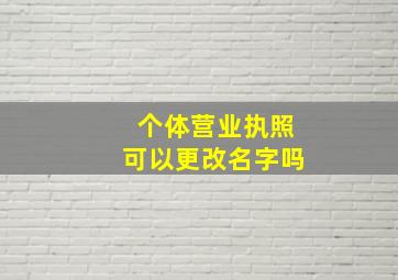 个体营业执照可以更改名字吗