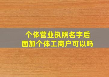 个体营业执照名字后面加个体工商户可以吗