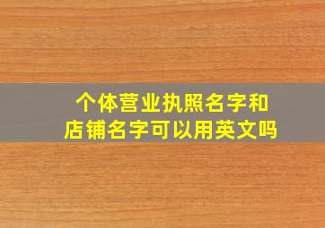 个体营业执照名字和店铺名字可以用英文吗