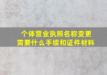 个体营业执照名称变更需要什么手续和证件材料