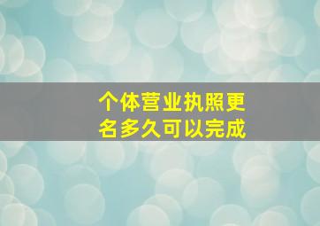 个体营业执照更名多久可以完成