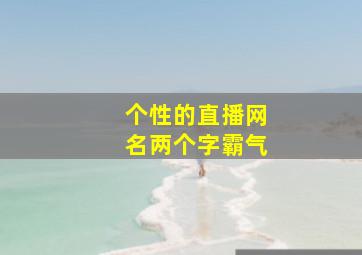 个性的直播网名两个字霸气