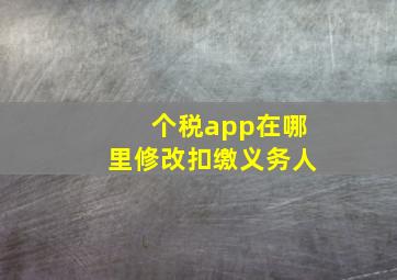 个税app在哪里修改扣缴义务人