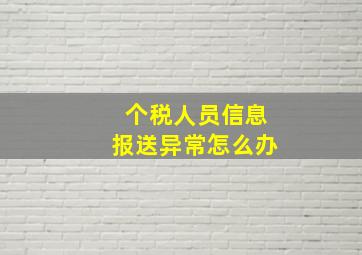 个税人员信息报送异常怎么办