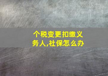 个税变更扣缴义务人,社保怎么办