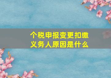 个税申报变更扣缴义务人原因是什么