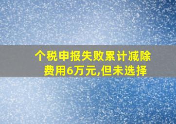 个税申报失败累计减除费用6万元,但未选择