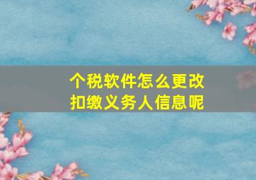 个税软件怎么更改扣缴义务人信息呢