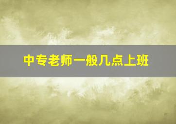 中专老师一般几点上班