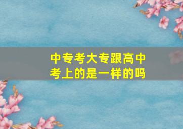 中专考大专跟高中考上的是一样的吗