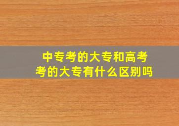 中专考的大专和高考考的大专有什么区别吗