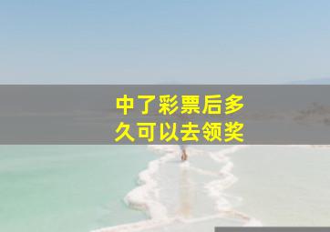 中了彩票后多久可以去领奖