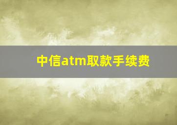 中信atm取款手续费