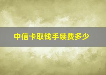 中信卡取钱手续费多少