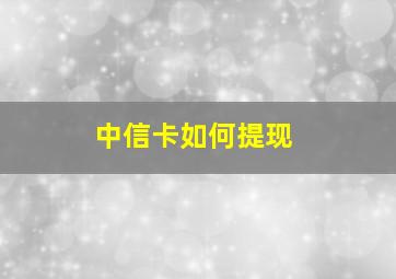 中信卡如何提现