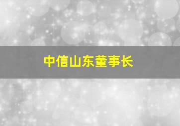 中信山东董事长