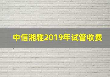 中信湘雅2019年试管收费