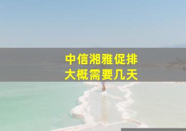 中信湘雅促排大概需要几天