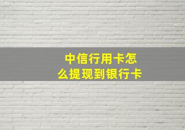 中信行用卡怎么提现到银行卡