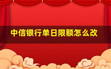 中信银行单日限额怎么改