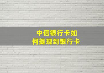 中信银行卡如何提现到银行卡