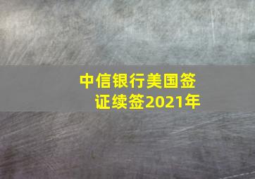 中信银行美国签证续签2021年