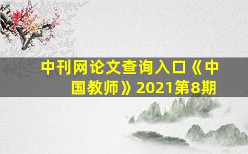 中刊网论文查询入口《中国教师》2021第8期