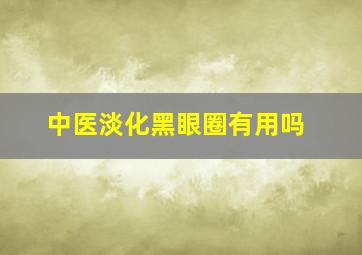 中医淡化黑眼圈有用吗