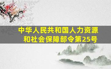 中华人民共和国人力资源和社会保障部令第25号