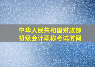 中华人民共和国财政部初级会计职称考试时间