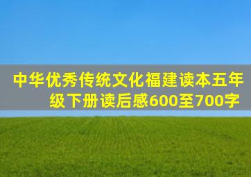 中华优秀传统文化福建读本五年级下册读后感600至700字