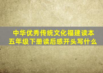 中华优秀传统文化福建读本五年级下册读后感开头写什么