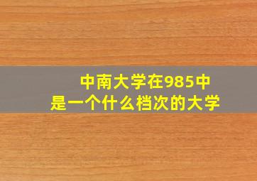 中南大学在985中是一个什么档次的大学