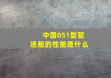 中国051型驱逐舰的性能是什么