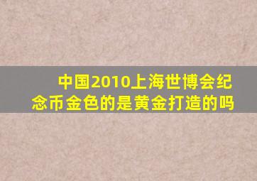 中国2010上海世博会纪念币金色的是黄金打造的吗