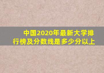 中国2020年最新大学排行榜及分数线是多少分以上