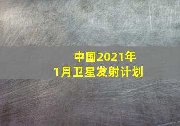 中国2021年1月卫星发射计划