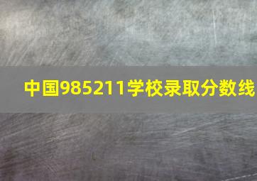 中国985211学校录取分数线