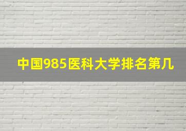 中国985医科大学排名第几