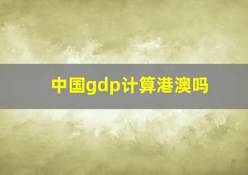 中国gdp计算港澳吗